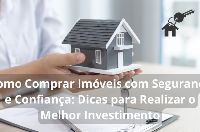 Como Comprar Imóveis com Segurança e Confiança: Dicas para Realizar o Melhor Investimento
